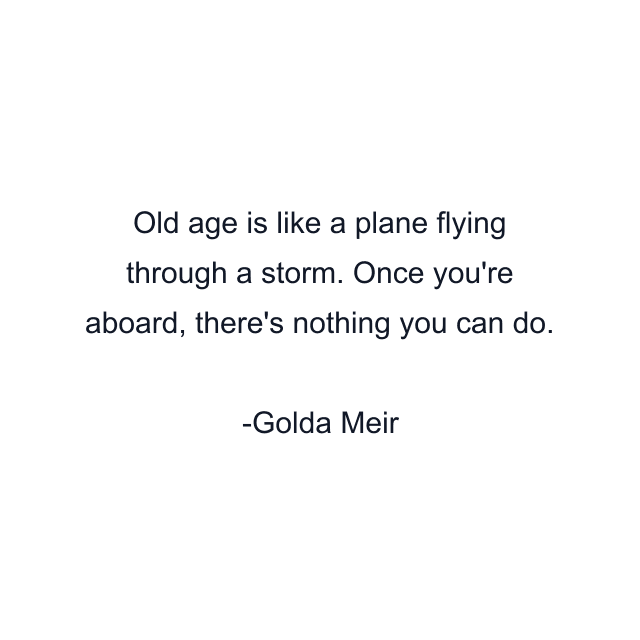 Old age is like a plane flying through a storm. Once you're aboard, there's nothing you can do.