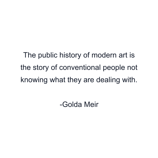 The public history of modern art is the story of conventional people not knowing what they are dealing with.