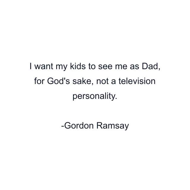 I want my kids to see me as Dad, for God's sake, not a television personality.