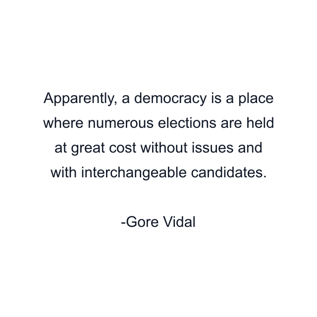 Apparently, a democracy is a place where numerous elections are held at great cost without issues and with interchangeable candidates.