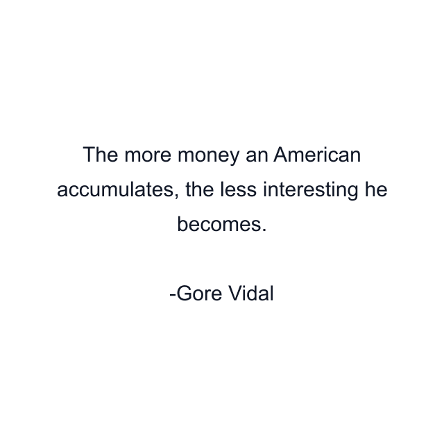 The more money an American accumulates, the less interesting he becomes.