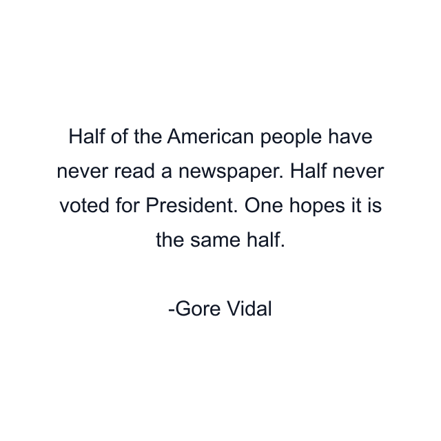 Half of the American people have never read a newspaper. Half never voted for President. One hopes it is the same half.