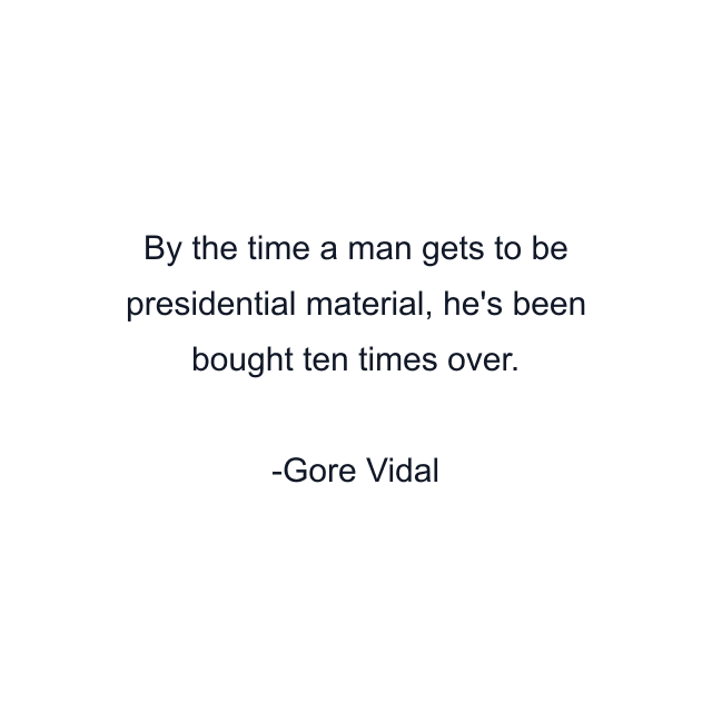 By the time a man gets to be presidential material, he's been bought ten times over.