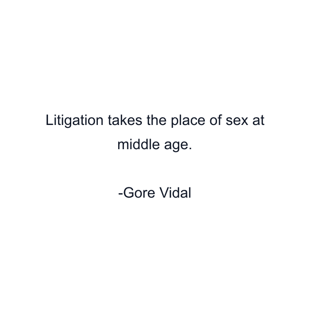 Litigation takes the place of sex at middle age.