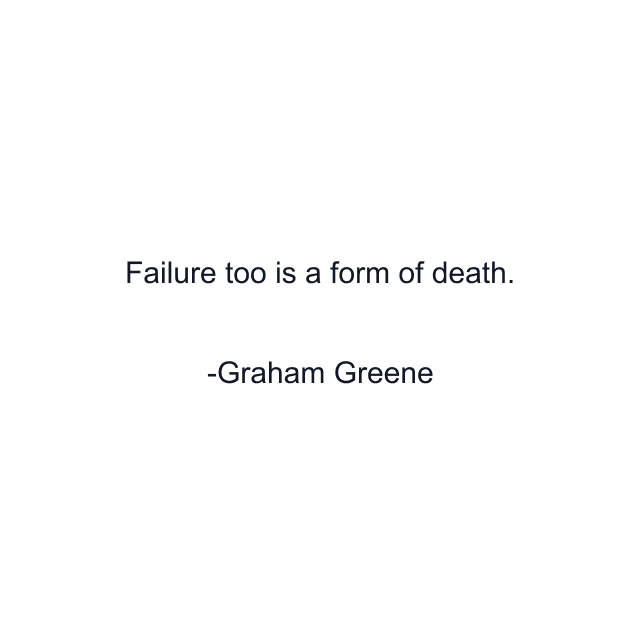 Failure too is a form of death.