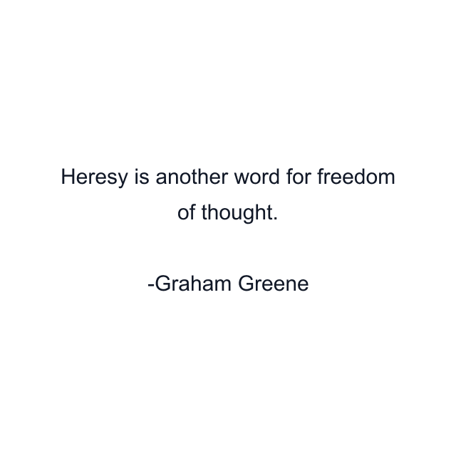 Heresy is another word for freedom of thought.