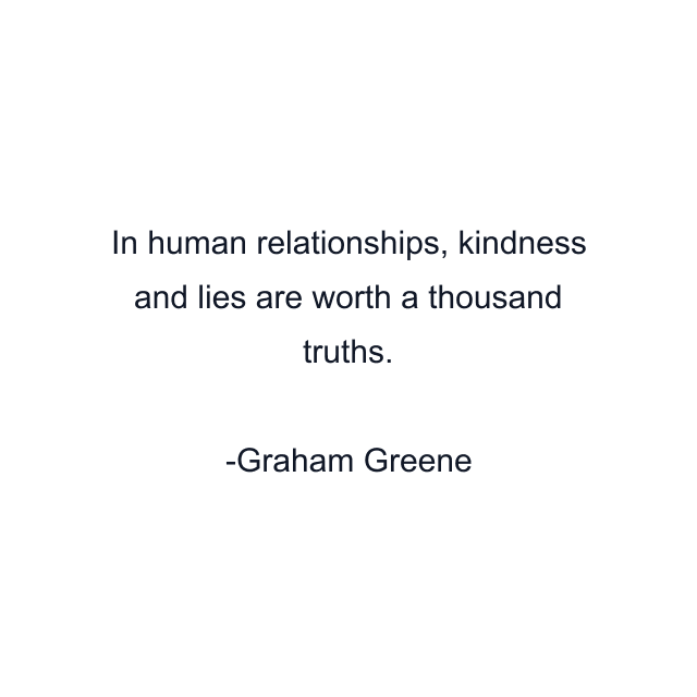 In human relationships, kindness and lies are worth a thousand truths.