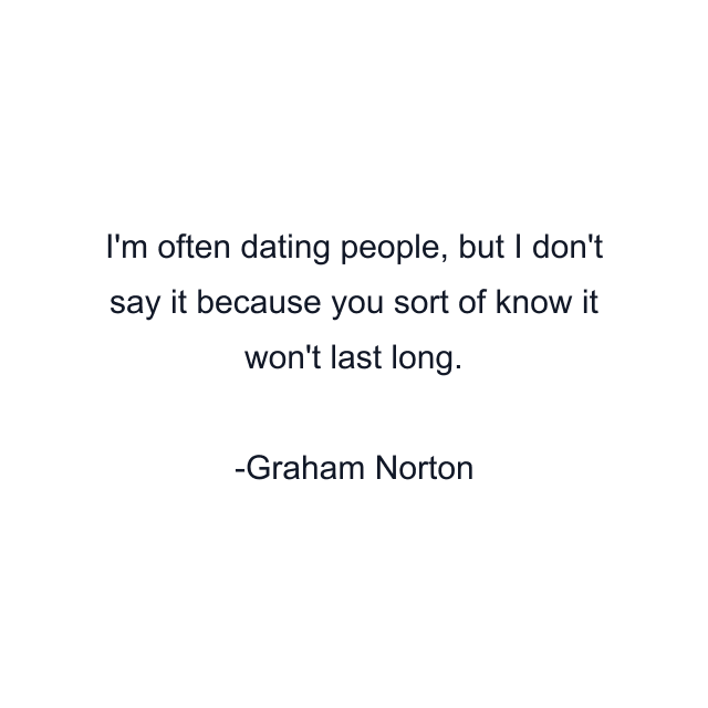 I'm often dating people, but I don't say it because you sort of know it won't last long.