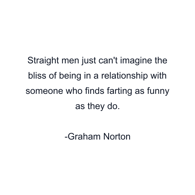 Straight men just can't imagine the bliss of being in a relationship with someone who finds farting as funny as they do.