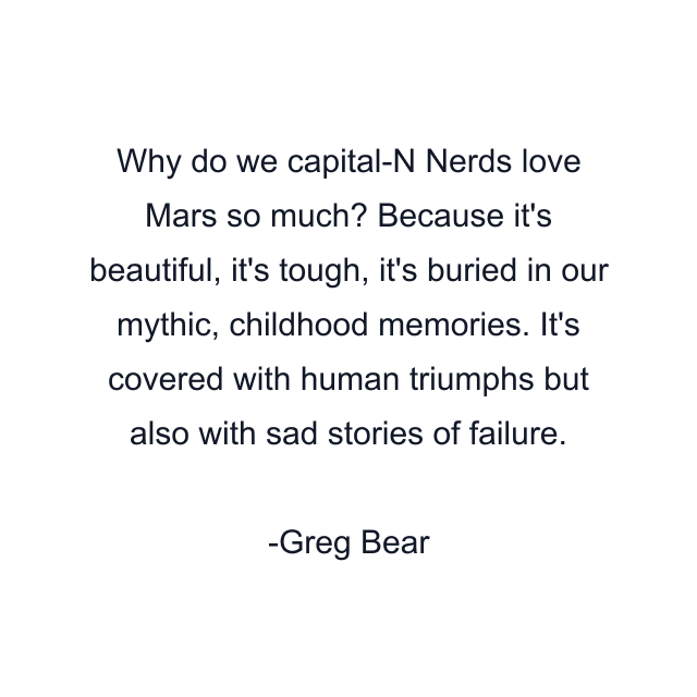 Why do we capital-N Nerds love Mars so much? Because it's beautiful, it's tough, it's buried in our mythic, childhood memories. It's covered with human triumphs but also with sad stories of failure.