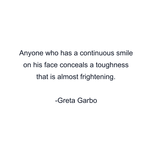 Anyone who has a continuous smile on his face conceals a toughness that is almost frightening.