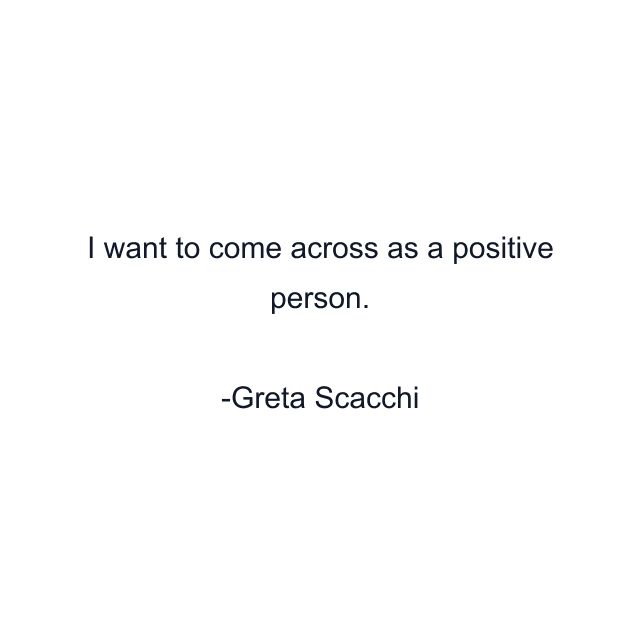 I want to come across as a positive person.