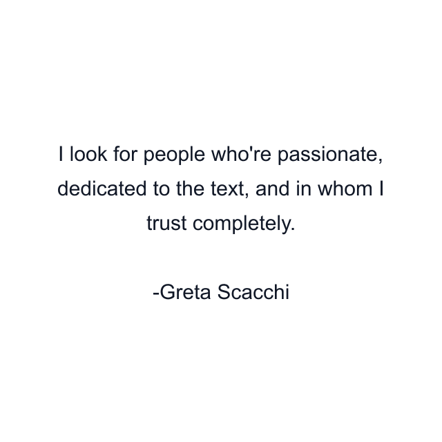 I look for people who're passionate, dedicated to the text, and in whom I trust completely.