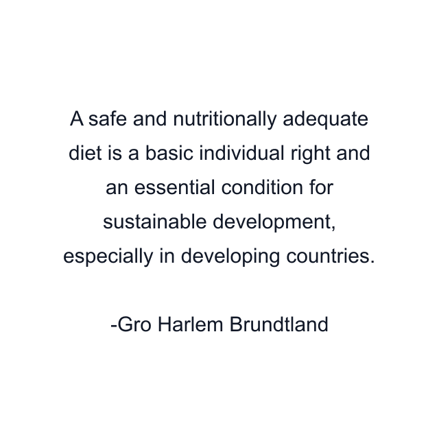 A safe and nutritionally adequate diet is a basic individual right and an essential condition for sustainable development, especially in developing countries.