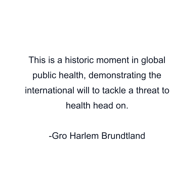 This is a historic moment in global public health, demonstrating the international will to tackle a threat to health head on.