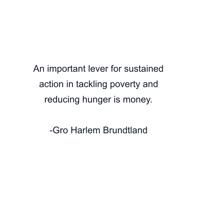 An important lever for sustained action in tackling poverty and reducing hunger is money.