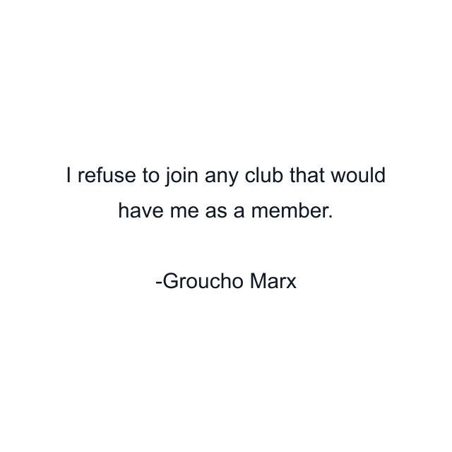 I refuse to join any club that would have me as a member.