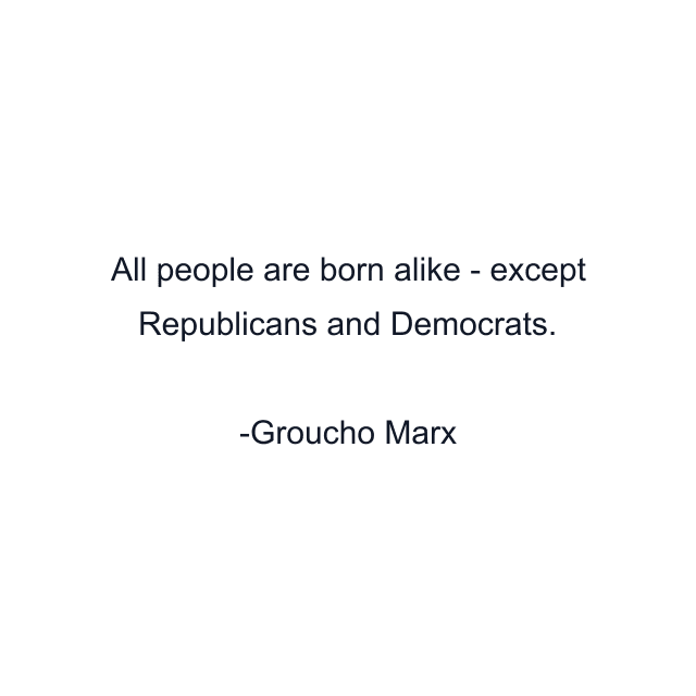 All people are born alike - except Republicans and Democrats.