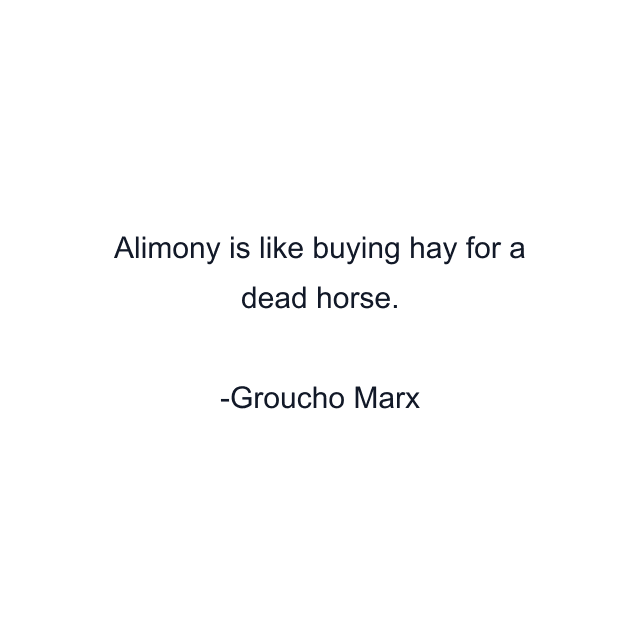 Alimony is like buying hay for a dead horse.