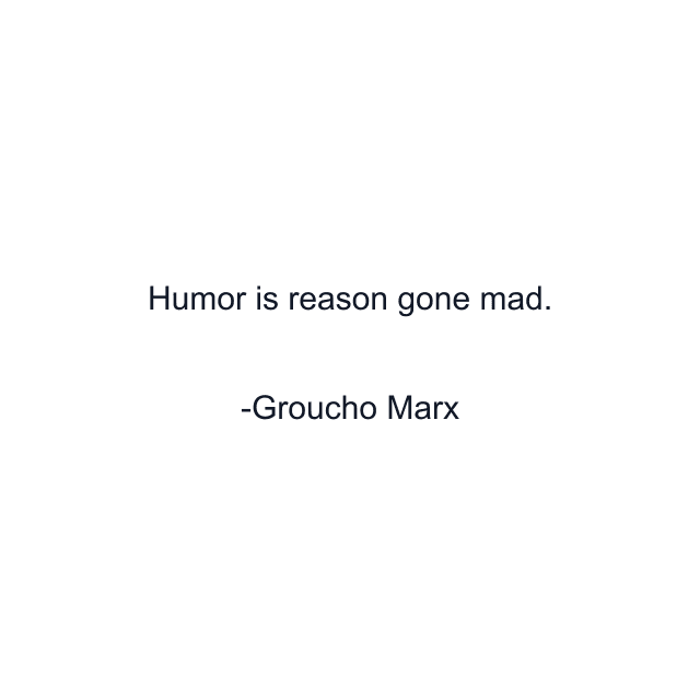 Humor is reason gone mad.