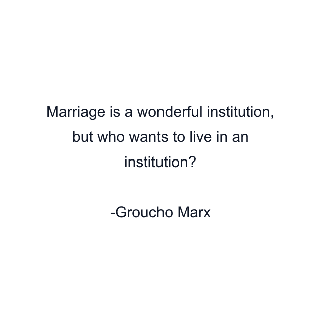 Marriage is a wonderful institution, but who wants to live in an institution?