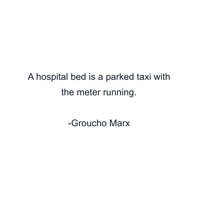 A hospital bed is a parked taxi with the meter running.