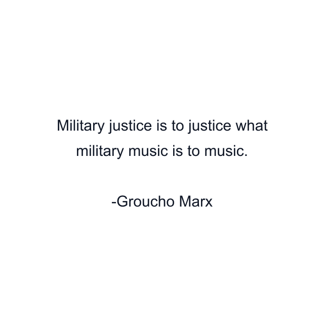 Military justice is to justice what military music is to music.