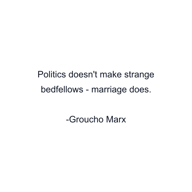 Politics doesn't make strange bedfellows - marriage does.