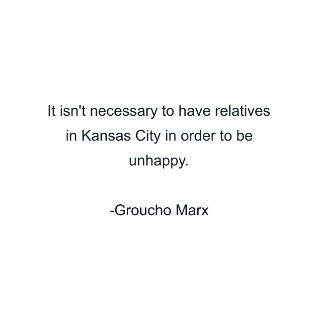 It isn't necessary to have relatives in Kansas City in order to be unhappy.