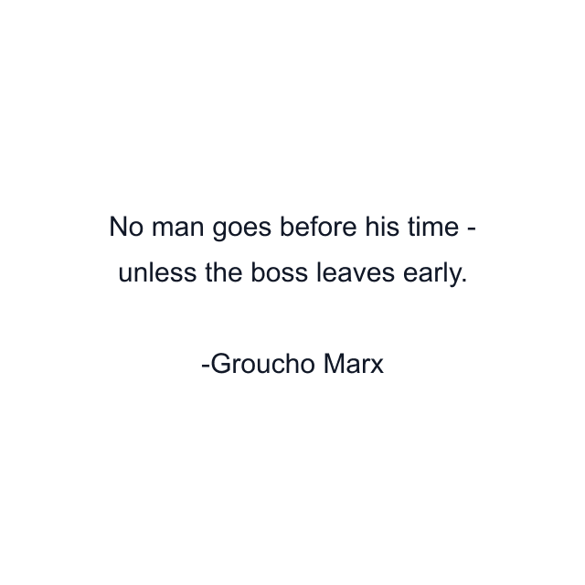 No man goes before his time - unless the boss leaves early.