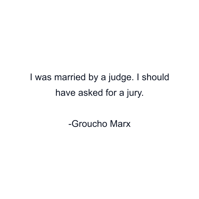 I was married by a judge. I should have asked for a jury.