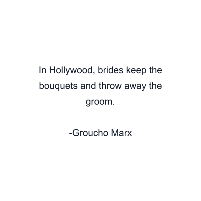 In Hollywood, brides keep the bouquets and throw away the groom.