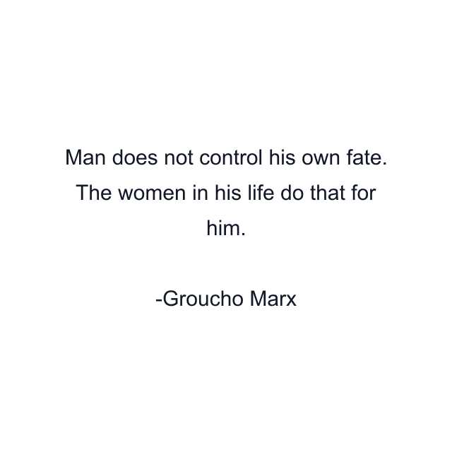 Man does not control his own fate. The women in his life do that for him.