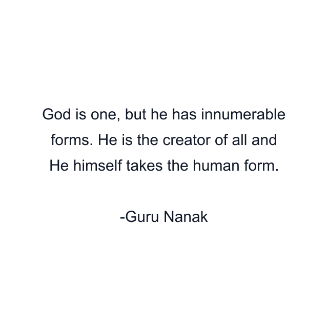 God is one, but he has innumerable forms. He is the creator of all and He himself takes the human form.