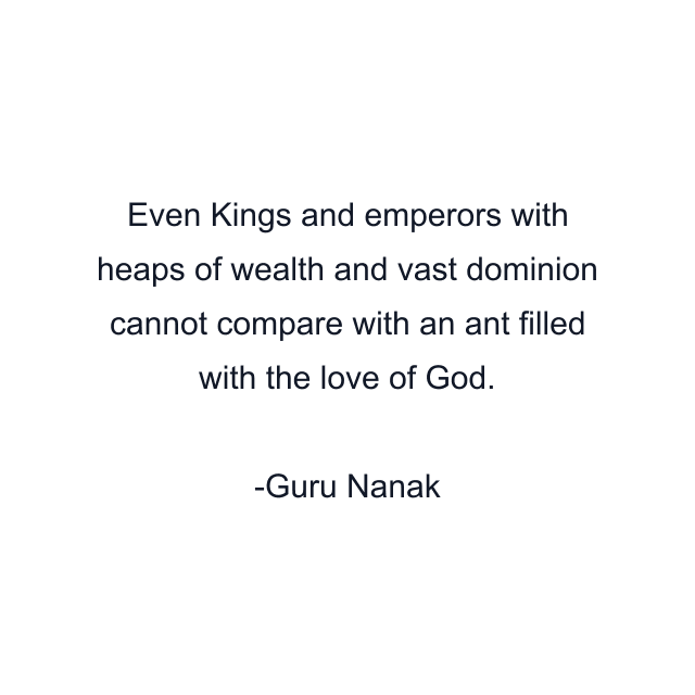 Even Kings and emperors with heaps of wealth and vast dominion cannot compare with an ant filled with the love of God.