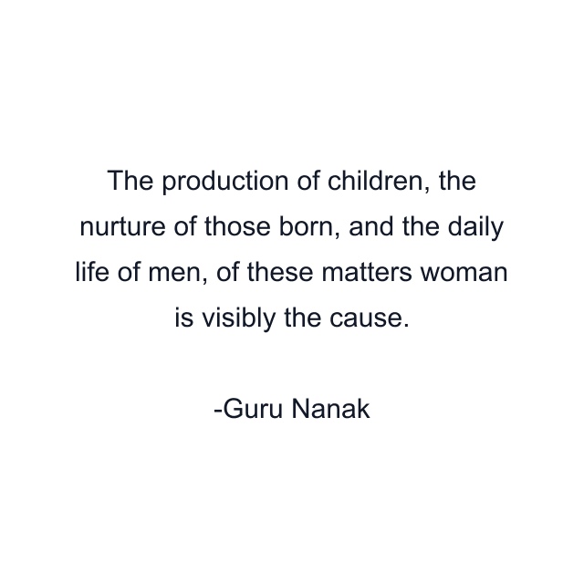 The production of children, the nurture of those born, and the daily life of men, of these matters woman is visibly the cause.