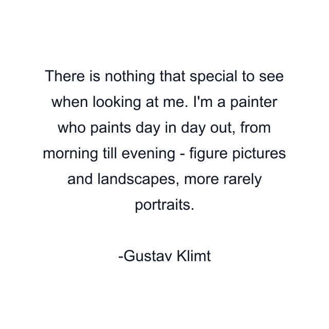 There is nothing that special to see when looking at me. I'm a painter who paints day in day out, from morning till evening - figure pictures and landscapes, more rarely portraits.