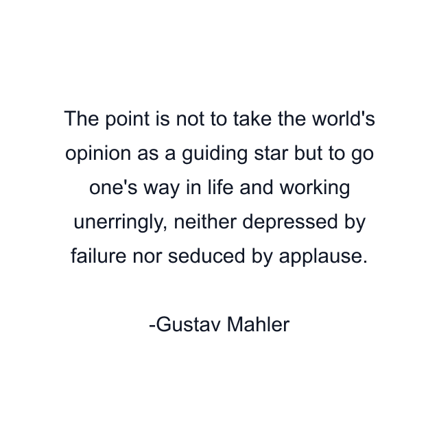 The point is not to take the world's opinion as a guiding star but to go one's way in life and working unerringly, neither depressed by failure nor seduced by applause.