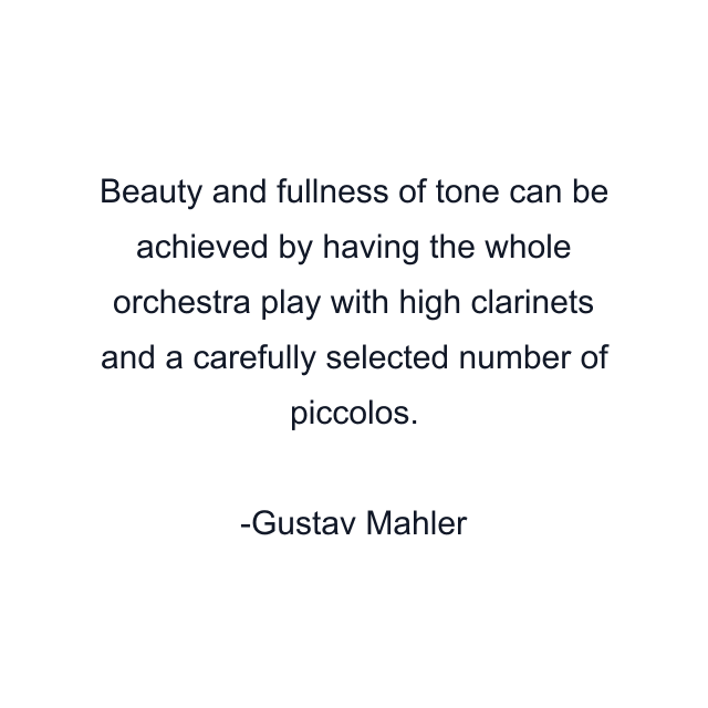 Beauty and fullness of tone can be achieved by having the whole orchestra play with high clarinets and a carefully selected number of piccolos.