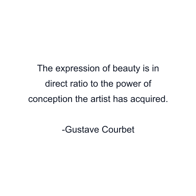 The expression of beauty is in direct ratio to the power of conception the artist has acquired.