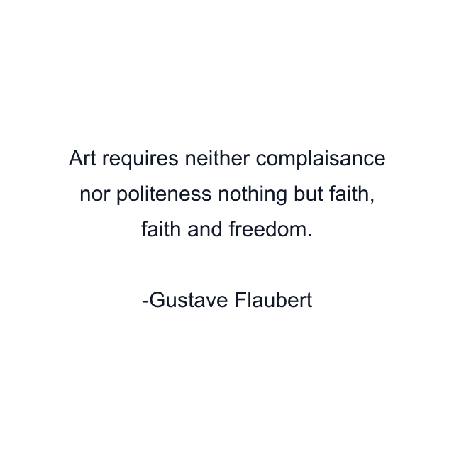 Art requires neither complaisance nor politeness nothing but faith, faith and freedom.