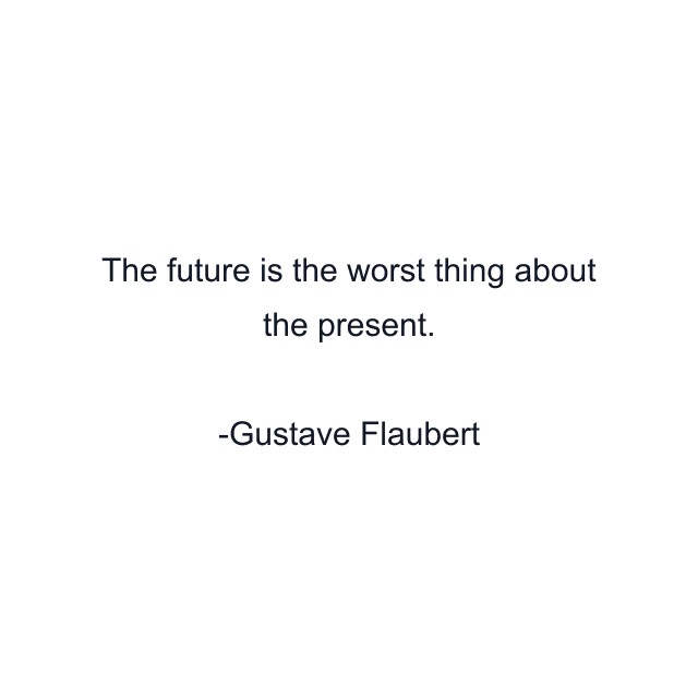 The future is the worst thing about the present.