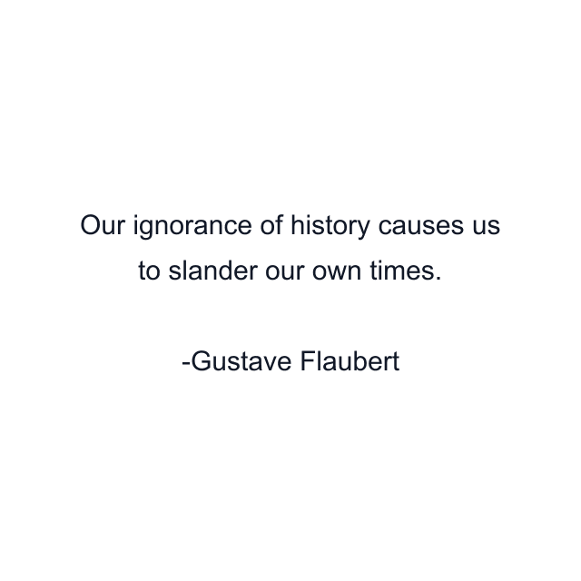 Our ignorance of history causes us to slander our own times.