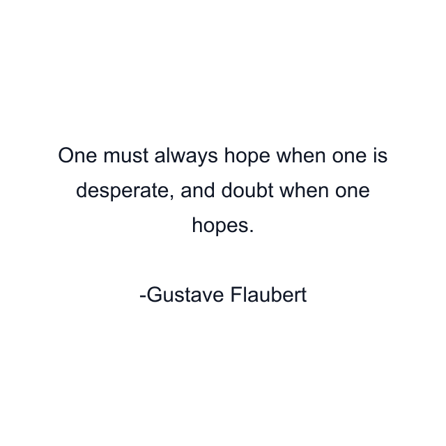 One must always hope when one is desperate, and doubt when one hopes.