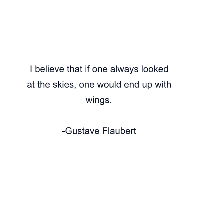 I believe that if one always looked at the skies, one would end up with wings.