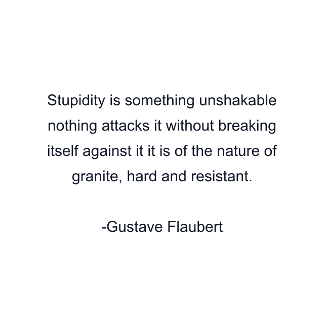 Stupidity is something unshakable nothing attacks it without breaking itself against it it is of the nature of granite, hard and resistant.