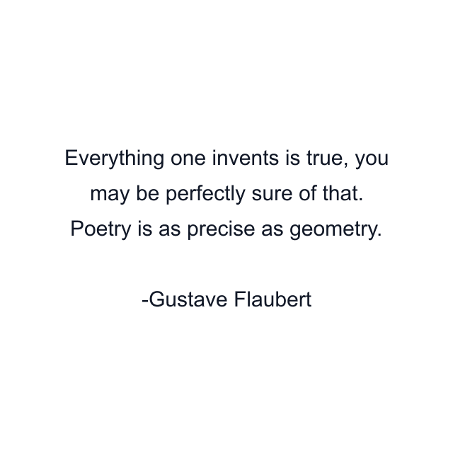 Everything one invents is true, you may be perfectly sure of that. Poetry is as precise as geometry.