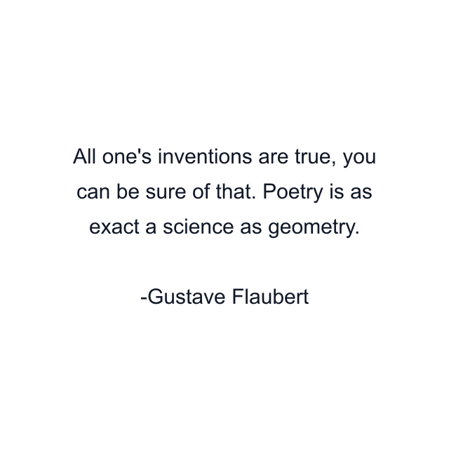 All one's inventions are true, you can be sure of that. Poetry is as exact a science as geometry.