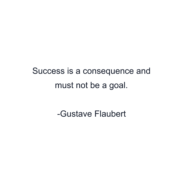 Success is a consequence and must not be a goal.