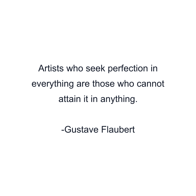 Artists who seek perfection in everything are those who cannot attain it in anything.